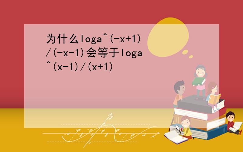 为什么loga^(-x+1)/(-x-1)会等于loga^(x-1)/(x+1)