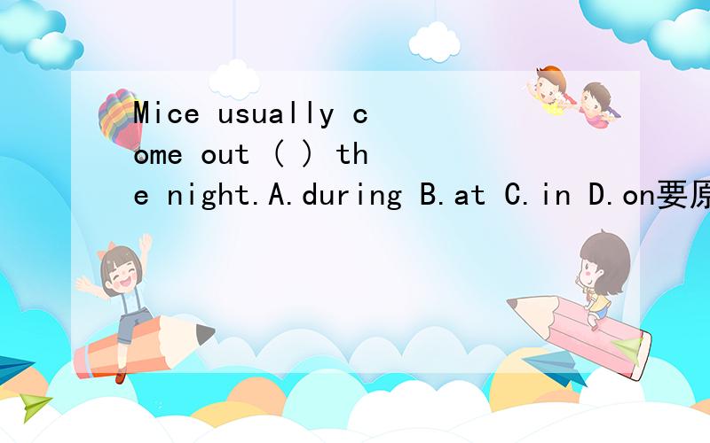 Mice usually come out ( ) the night.A.during B.at C.in D.on要原因