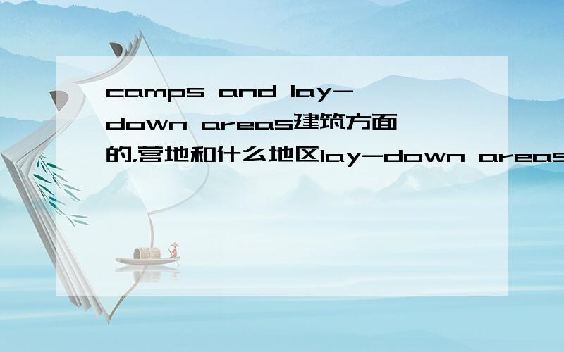 camps and lay-down areas建筑方面的，营地和什么地区lay-down areas啥意思