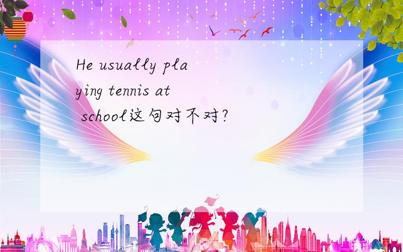 He usually playing tennis at school这句对不对?