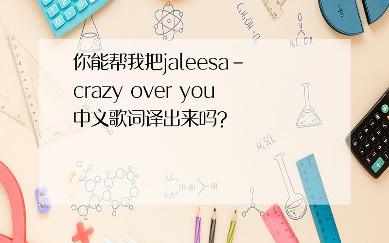 你能帮我把jaleesa- crazy over you中文歌词译出来吗?