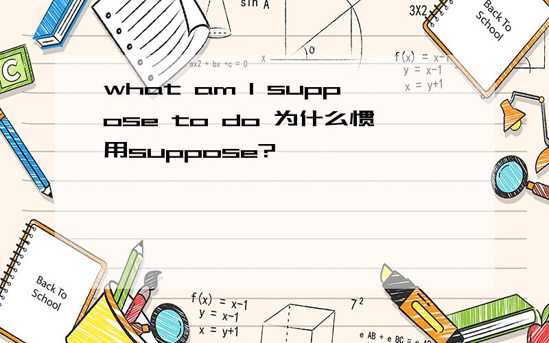 what am I suppose to do 为什么惯用suppose?