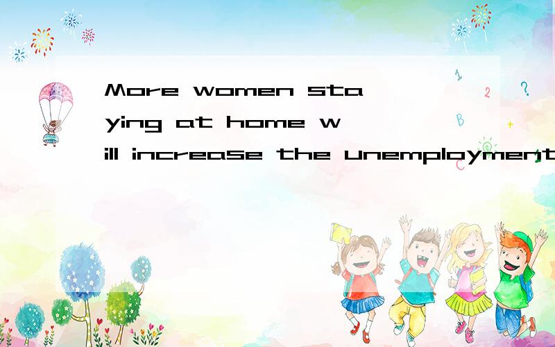 More women staying at home will increase the unemployment rate.这句话里staying at home的用法求辅导staying at home是不是可以和who stay at home随意互换啊?也就是,分词（作定语还是引导定语?怎么说我不太清楚啦）