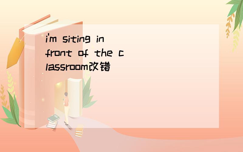i'm siting in front of the classroom改错