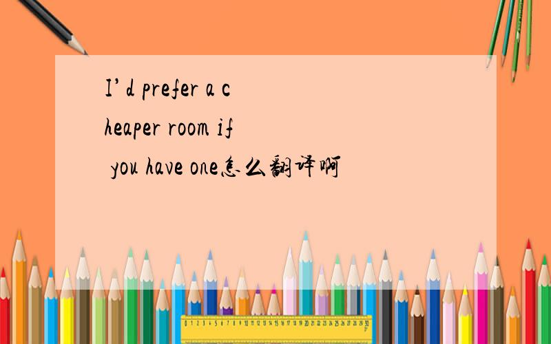 I’d prefer a cheaper room if you have one怎么翻译啊