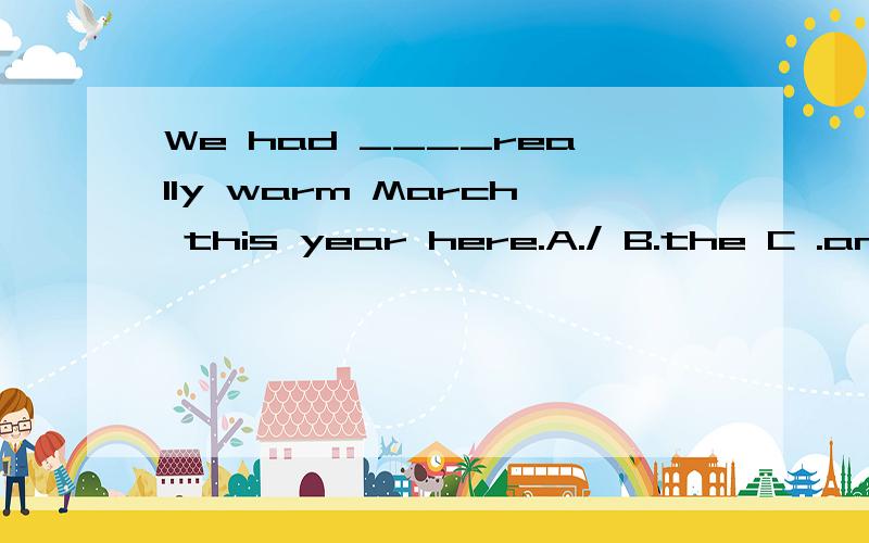 We had ____really warm March this year here.A./ B.the C .an D.a