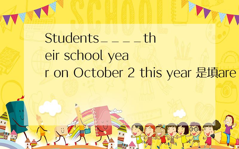Students____their school year on October 2 this year 是填are beginning 为什么?
