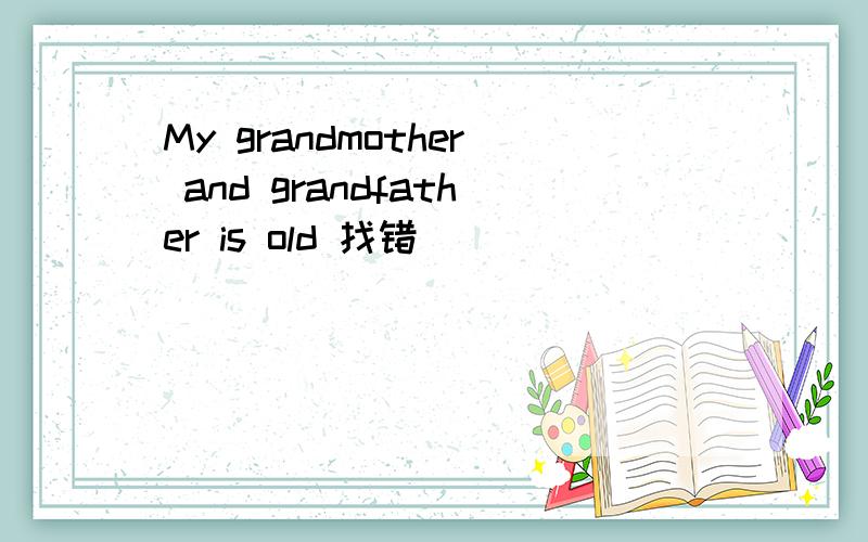 My grandmother and grandfather is old 找错