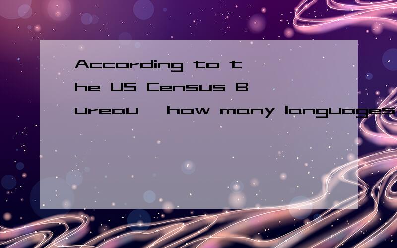 According to the US Census Bureau ,how many languages are spoken in the United States A.457B.329C.275D.203E.162