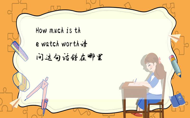 How much is the watch worth请问这句话错在哪里