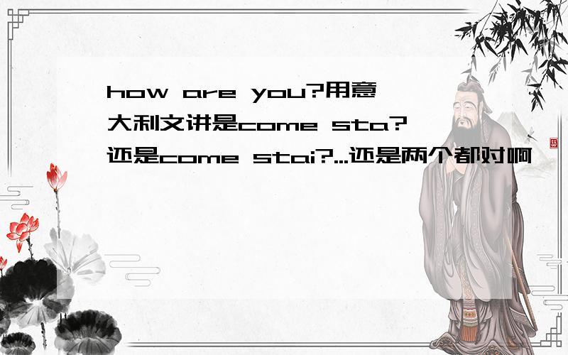 how are you?用意大利文讲是come sta?还是come stai?...还是两个都对啊