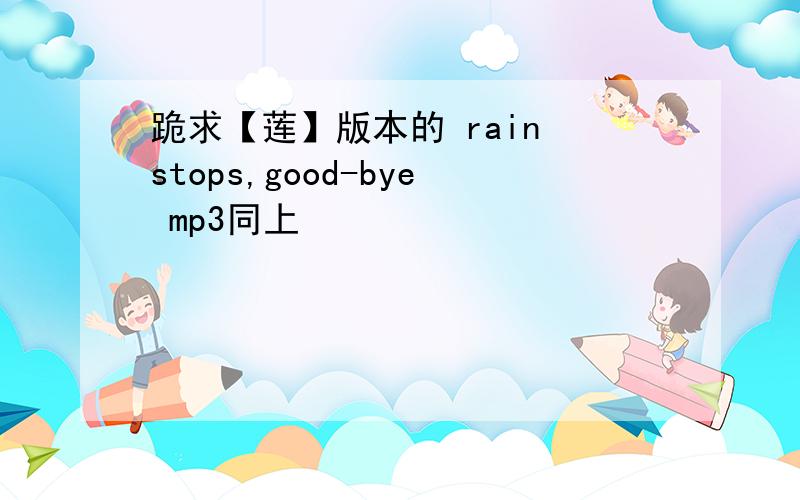 跪求【莲】版本的 rain stops,good-bye mp3同上