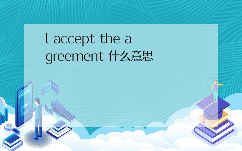 l accept the agreement 什么意思