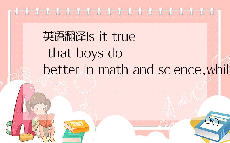 英语翻译Is it true that boys do better in math and science,while girls have better verbal and reading skills?