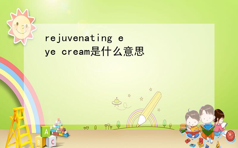 rejuvenating eye cream是什么意思