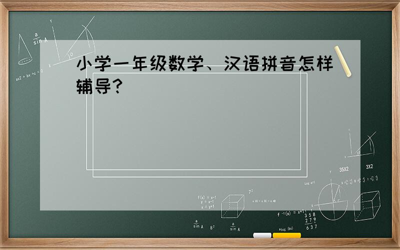 小学一年级数学、汉语拼音怎样辅导?