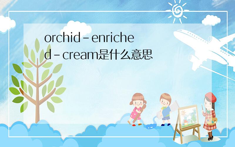 orchid-enriched-cream是什么意思