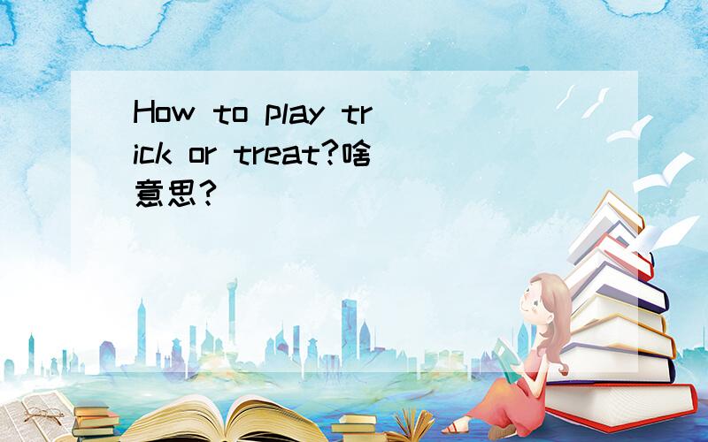 How to play trick or treat?啥意思?
