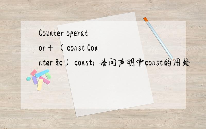 Counter operator+ (const Counter &c) const; 请问声明中const的用处