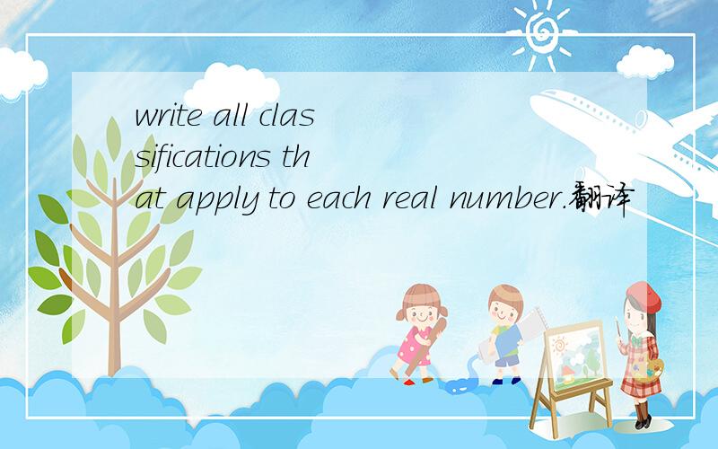 write all classifications that apply to each real number.翻译