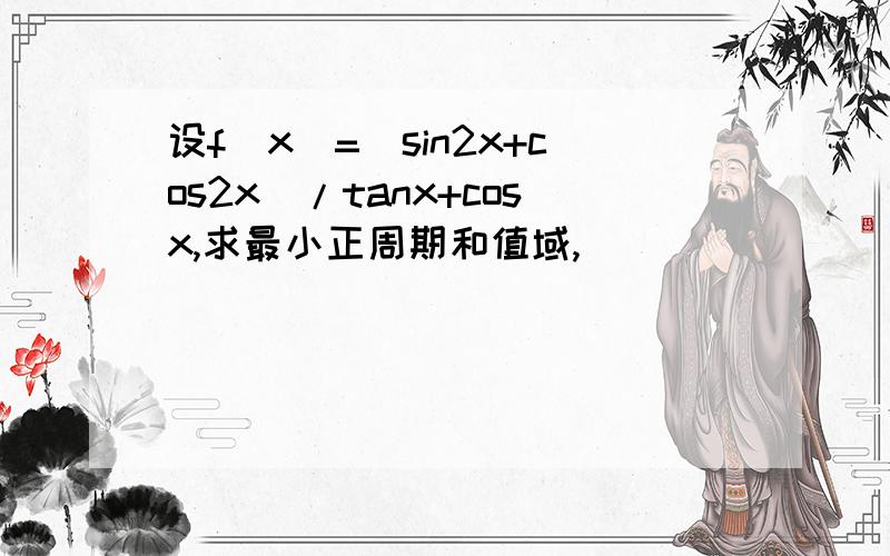 设f(x)=(sin2x+cos2x)/tanx+cosx,求最小正周期和值域,
