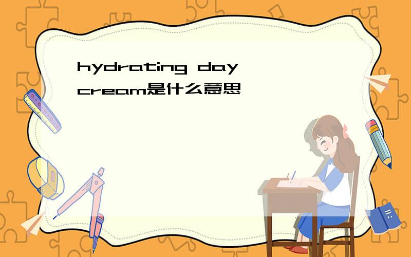 hydrating day cream是什么意思