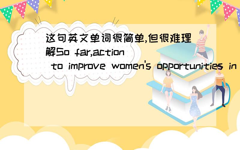 这句英文单词很简单,但很难理解So far,action to improve women's opportunities in employment has been the province of collective industrial bargaining