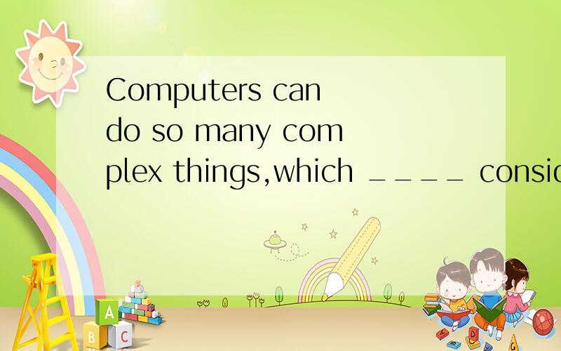 Computers can do so many complex things,which ____ considered miraculous in the past.A.can be B.would have been C.should be D.had been