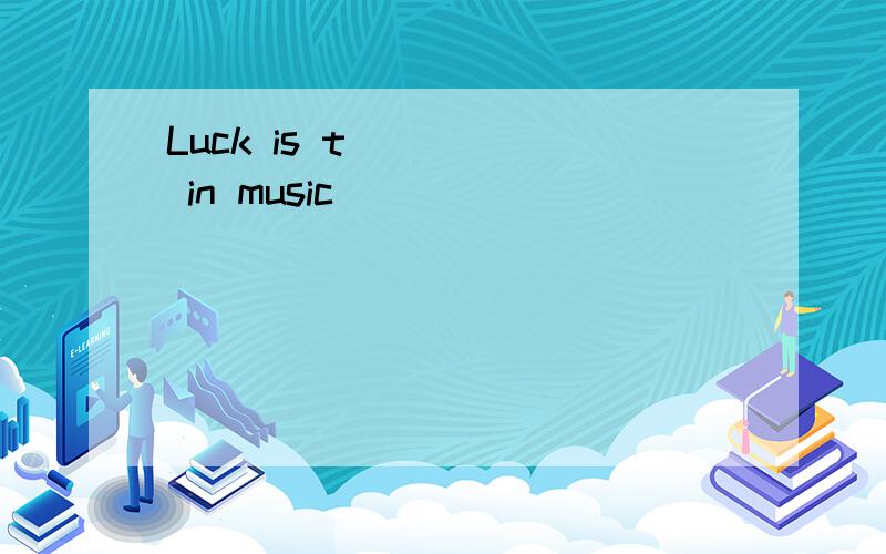 Luck is t_____ in music
