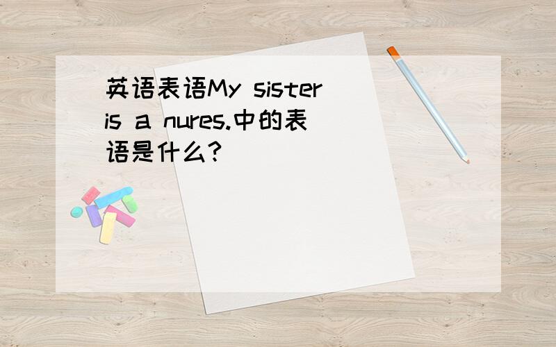 英语表语My sister is a nures.中的表语是什么?