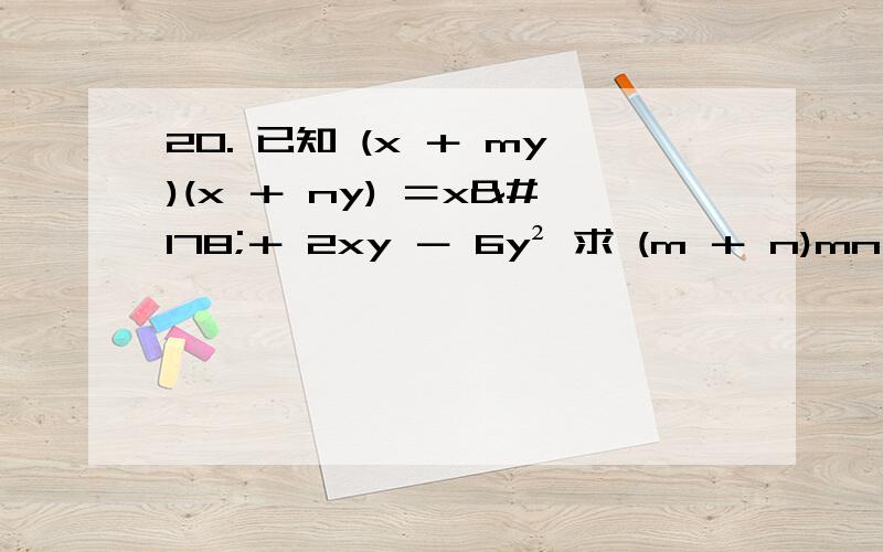 20. 已知 (x ＋ my)(x ＋ ny) ＝x²＋ 2xy － 6y² 求 (m ＋ n)mn 的值