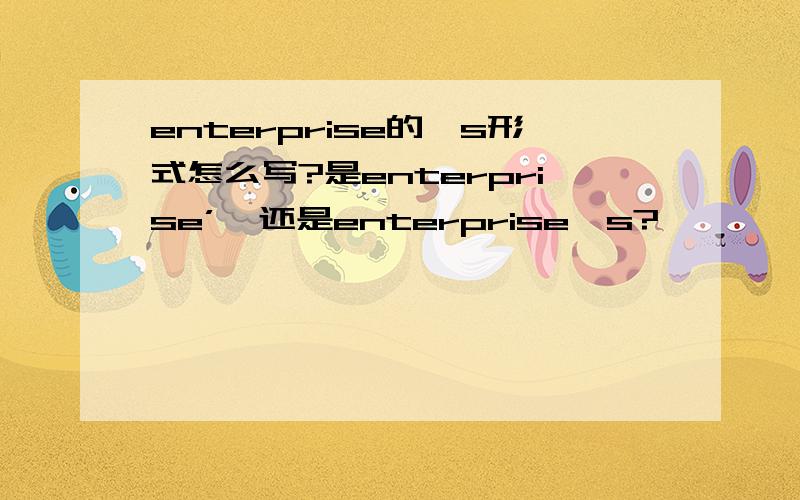 enterprise的's形式怎么写?是enterprise’,还是enterprise's?