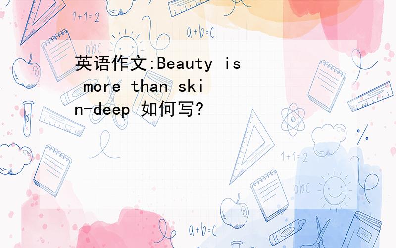 英语作文:Beauty is more than skin-deep 如何写?