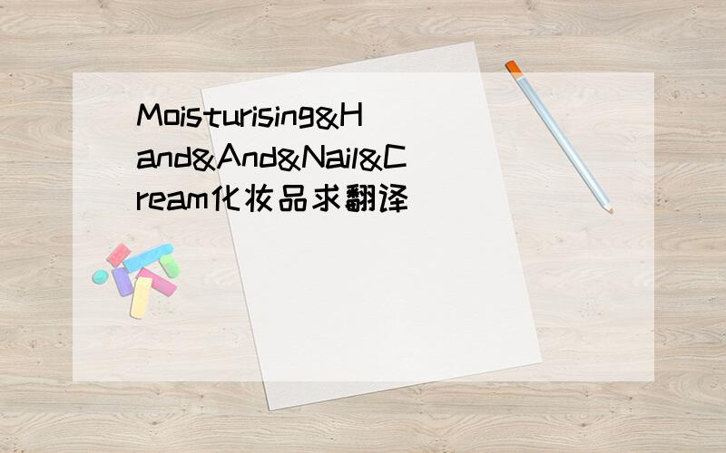 Moisturising&Hand&And&Nail&Cream化妆品求翻译