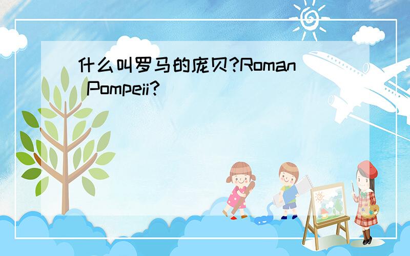 什么叫罗马的庞贝?Roman Pompeii?