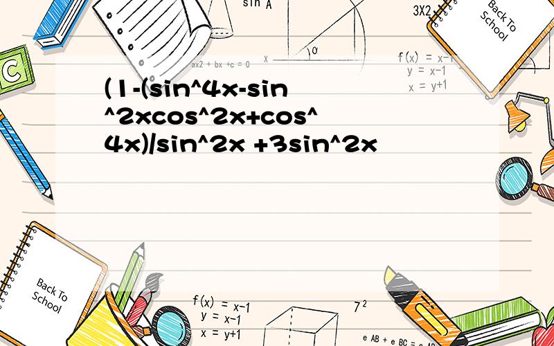 (1-(sin^4x-sin^2xcos^2x+cos^4x)/sin^2x +3sin^2x