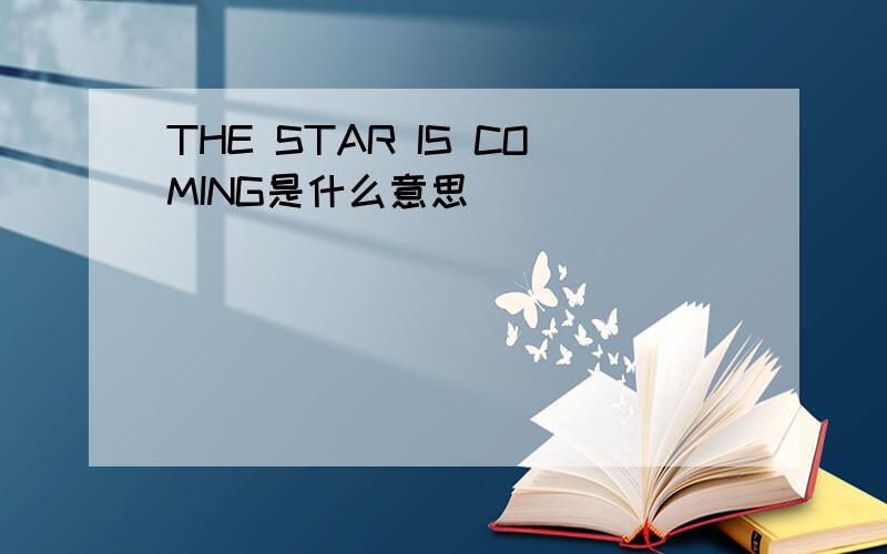 THE STAR IS COMING是什么意思