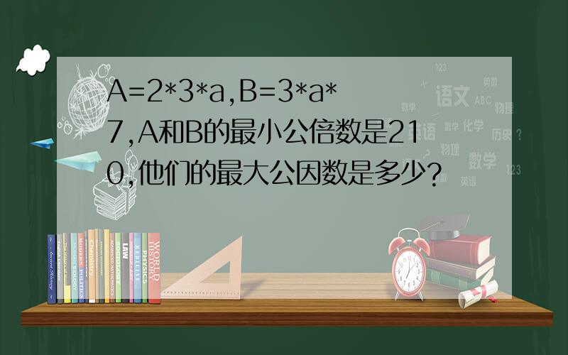 A=2*3*a,B=3*a*7,A和B的最小公倍数是210,他们的最大公因数是多少?