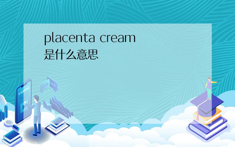 placenta cream是什么意思