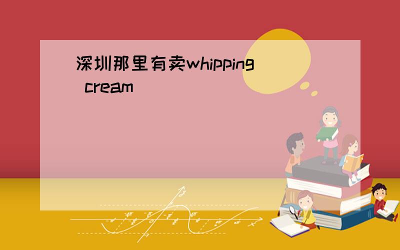 深圳那里有卖whipping cream