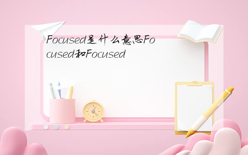 Focused是什么意思Focused和Focused