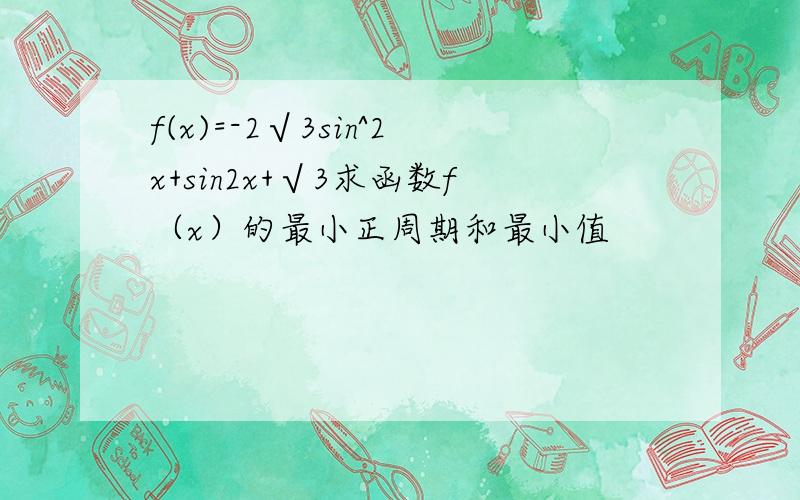 f(x)=-2√3sin^2x+sin2x+√3求函数f（x）的最小正周期和最小值