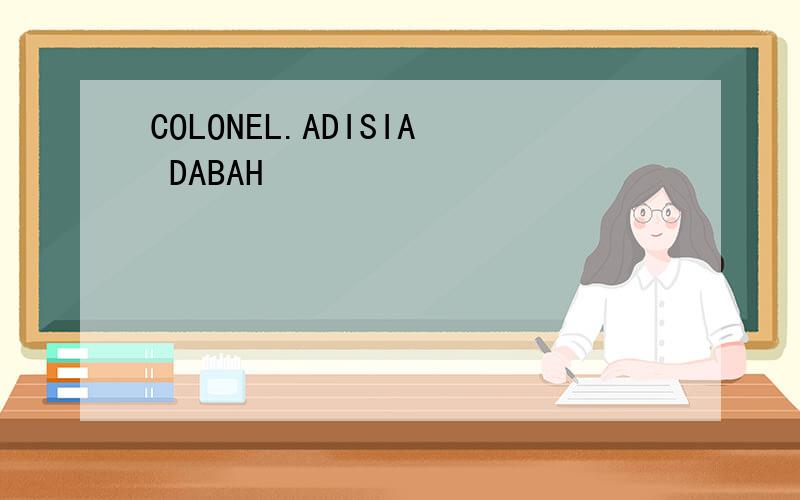 COLONEL.ADISIA DABAH