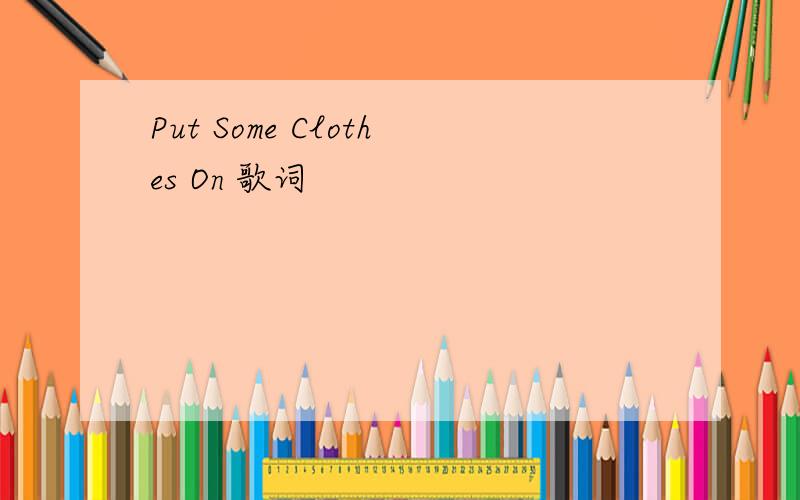 Put Some Clothes On 歌词