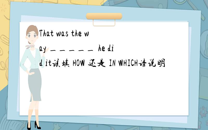 That was the way _____ he did it该填 HOW 还是 IN WHICH请说明