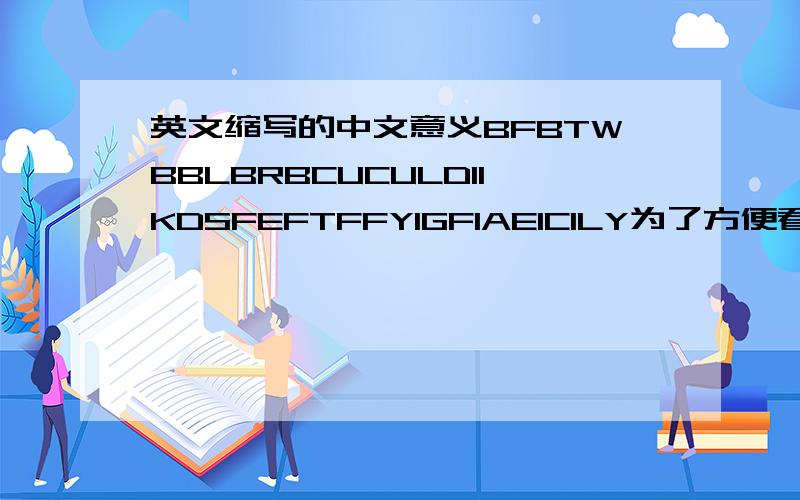 英文缩写的中文意义BFBTWBBLBRBCUCULDIIKDSFEFTFFYIGFIAEICILY为了方便看,请回答者竖着写,hoho~谢这是关于网络用语的。