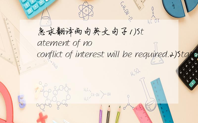 急求翻译两句英文句子1）Statement of no conflict of interest will be required.2）Statement of agreement to hold information confidential will be required.