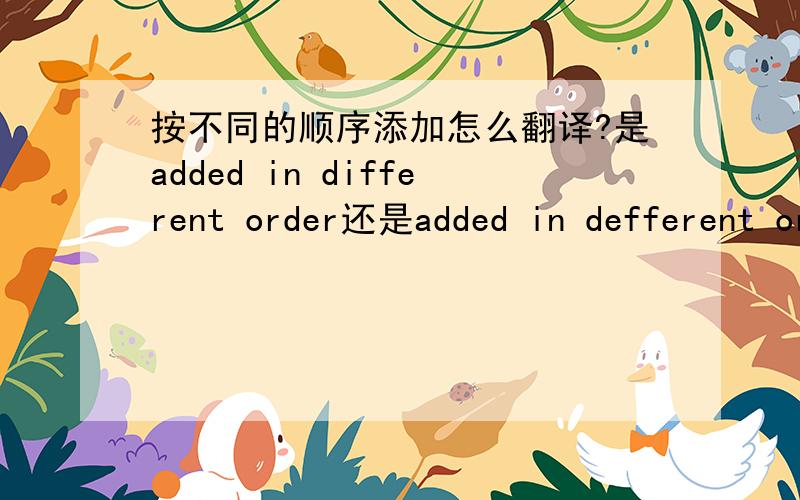 按不同的顺序添加怎么翻译?是added in different order还是added in defferent orders?