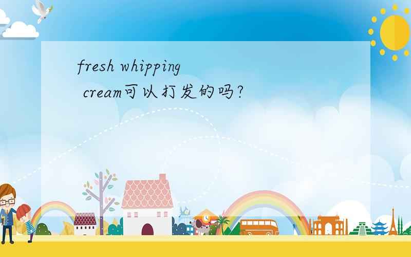 fresh whipping cream可以打发的吗?