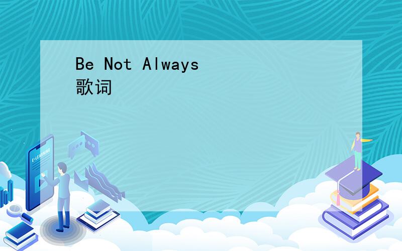 Be Not Always 歌词